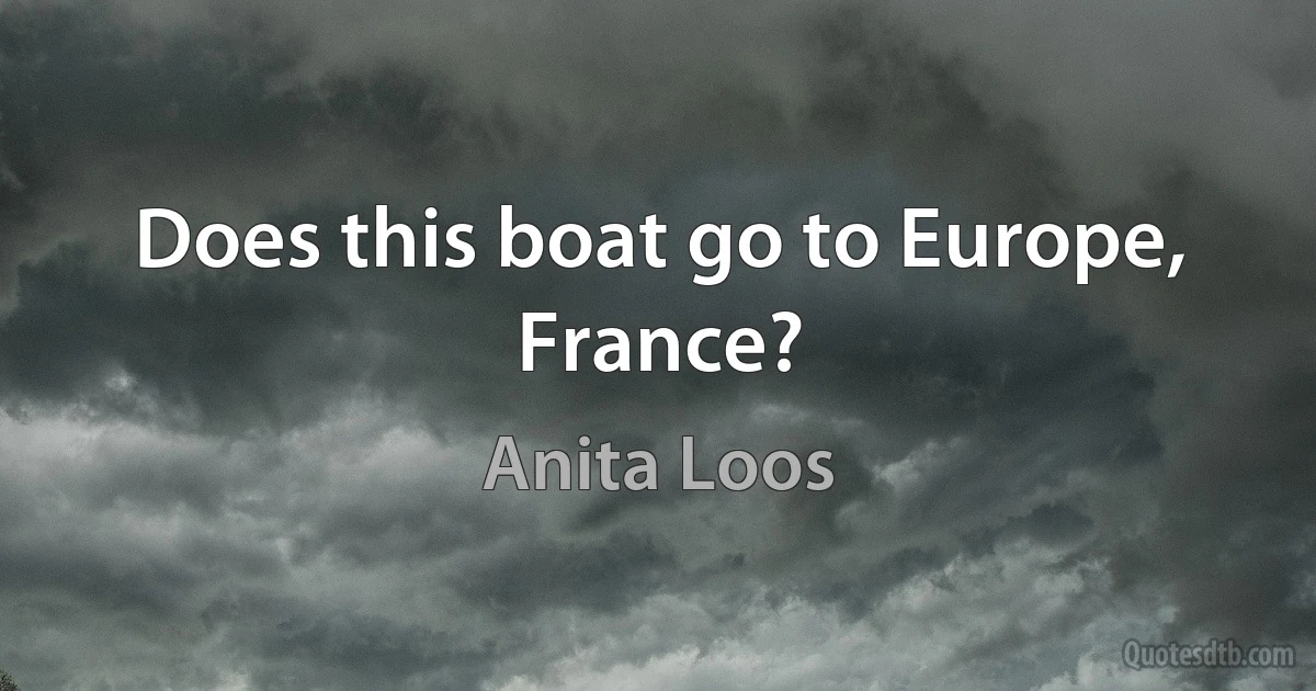 Does this boat go to Europe, France? (Anita Loos)