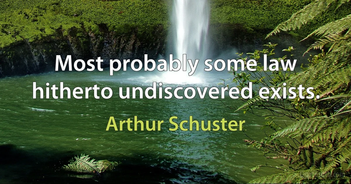 Most probably some law hitherto undiscovered exists. (Arthur Schuster)