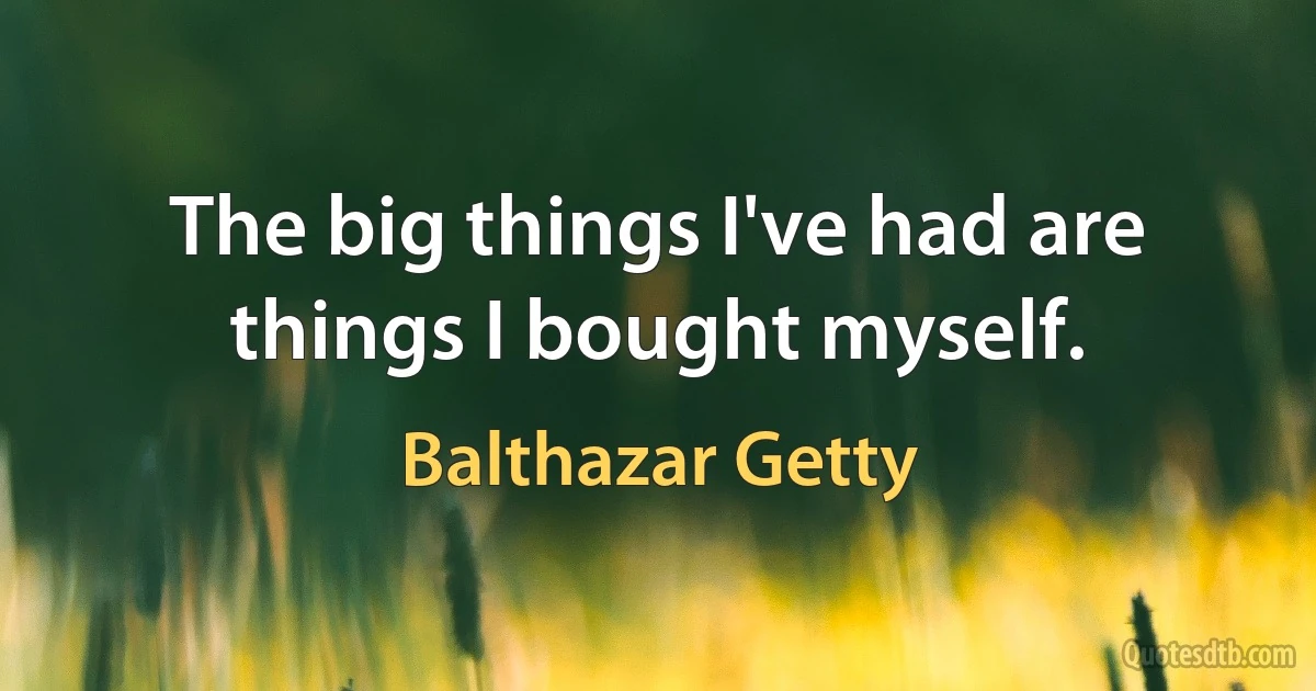 The big things I've had are things I bought myself. (Balthazar Getty)