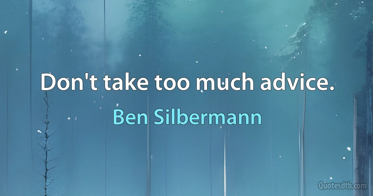 Don't take too much advice. (Ben Silbermann)