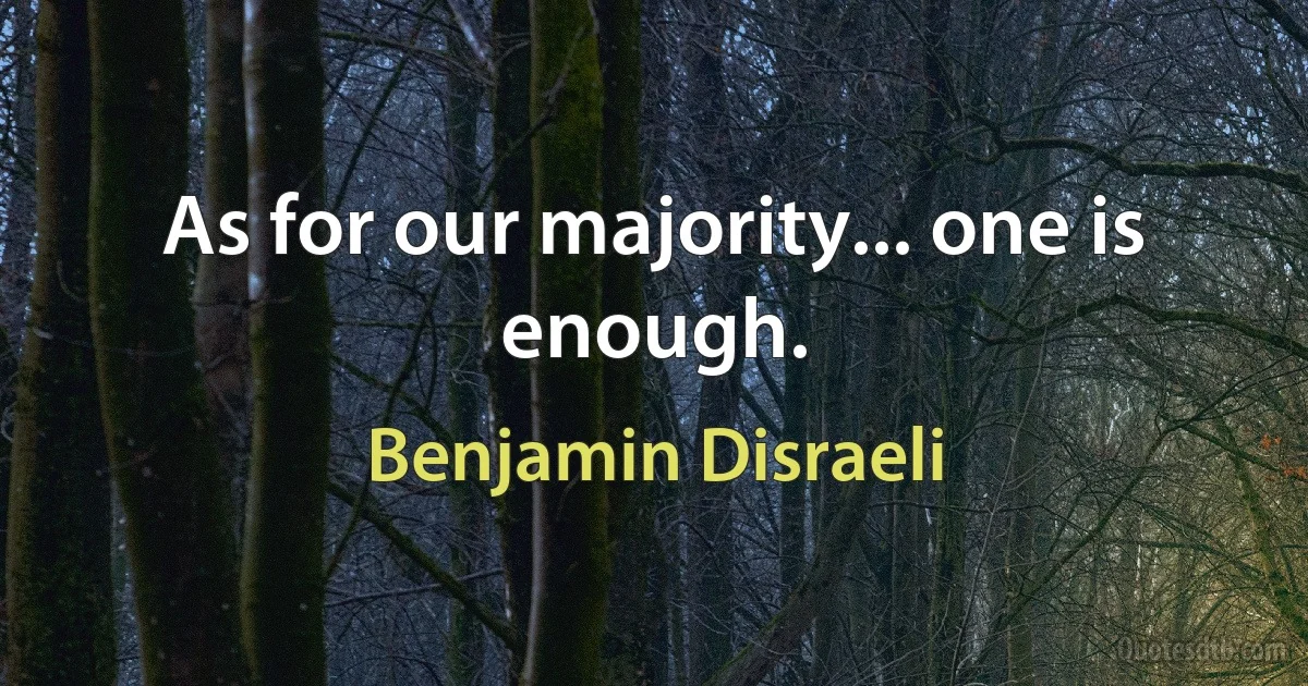 As for our majority... one is enough. (Benjamin Disraeli)