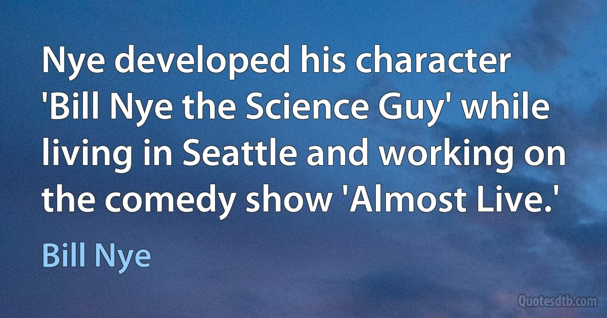 Nye developed his character 'Bill Nye the Science Guy' while living in Seattle and working on the comedy show 'Almost Live.' (Bill Nye)