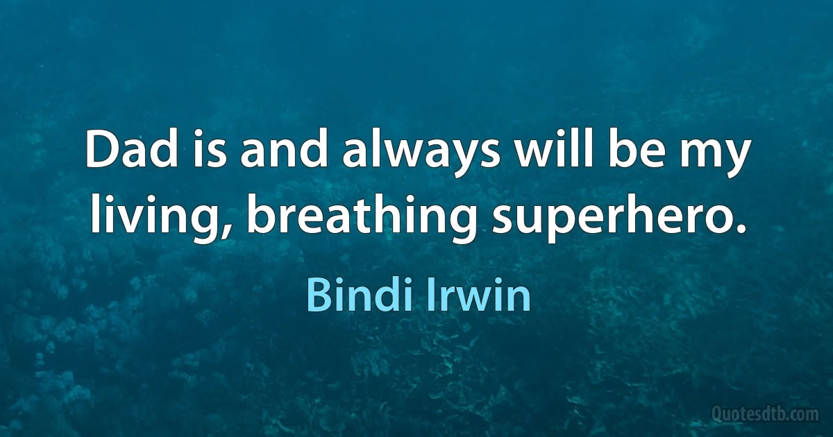 Dad is and always will be my living, breathing superhero. (Bindi Irwin)