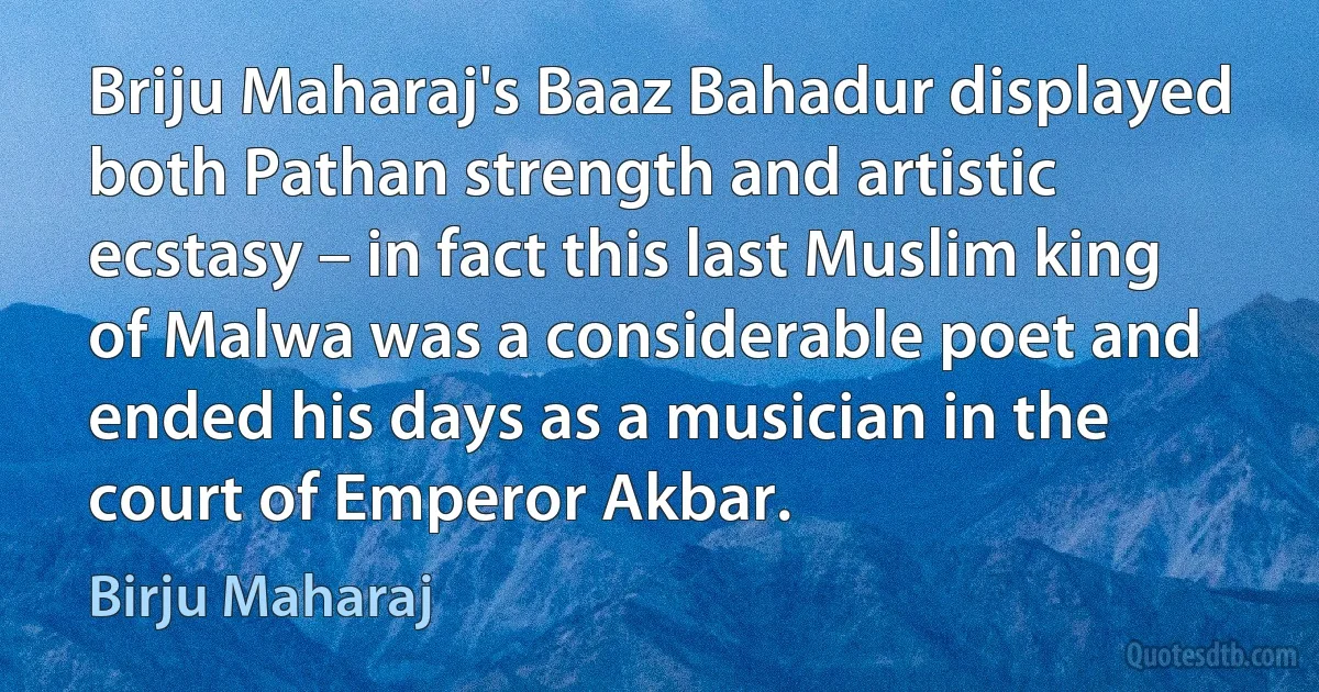 Briju Maharaj's Baaz Bahadur displayed both Pathan strength and artistic ecstasy – in fact this last Muslim king of Malwa was a considerable poet and ended his days as a musician in the court of Emperor Akbar. (Birju Maharaj)