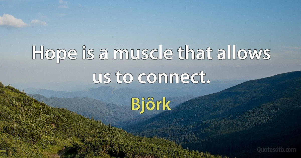 Hope is a muscle that allows us to connect. (Björk)