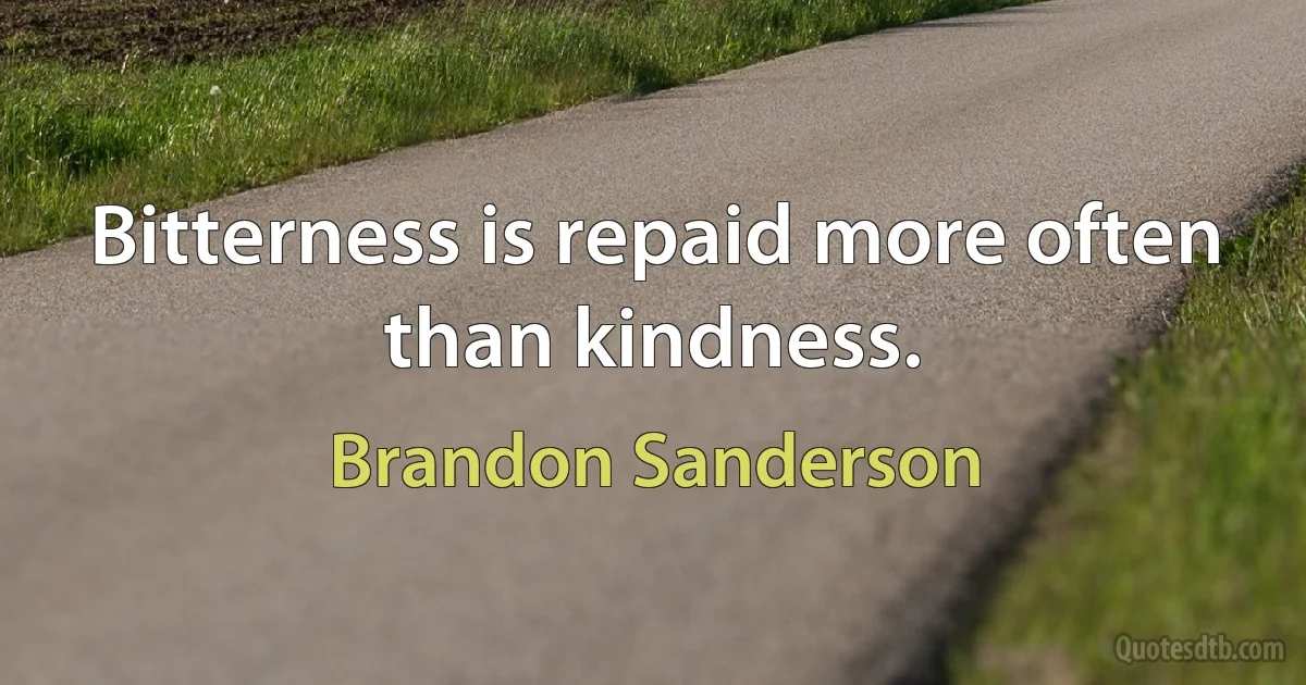 Bitterness is repaid more often than kindness. (Brandon Sanderson)