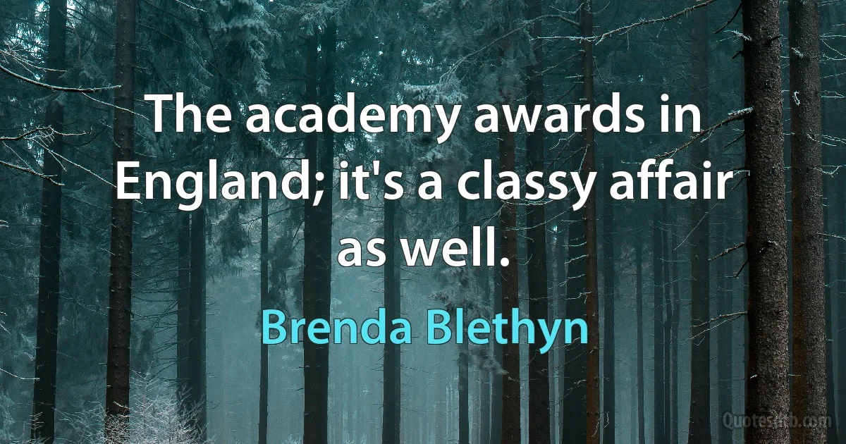 The academy awards in England; it's a classy affair as well. (Brenda Blethyn)