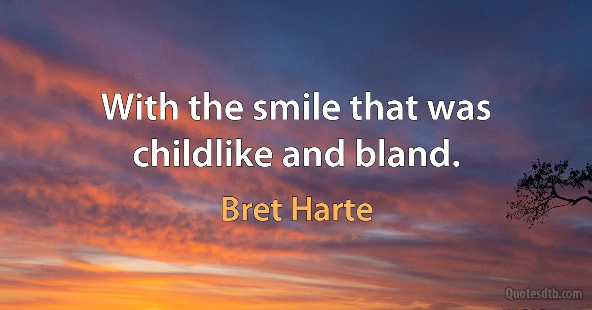 With the smile that was childlike and bland. (Bret Harte)