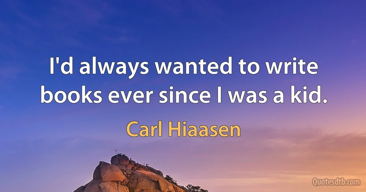 I'd always wanted to write books ever since I was a kid. (Carl Hiaasen)