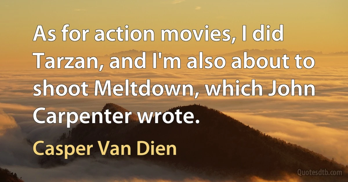 As for action movies, I did Tarzan, and I'm also about to shoot Meltdown, which John Carpenter wrote. (Casper Van Dien)