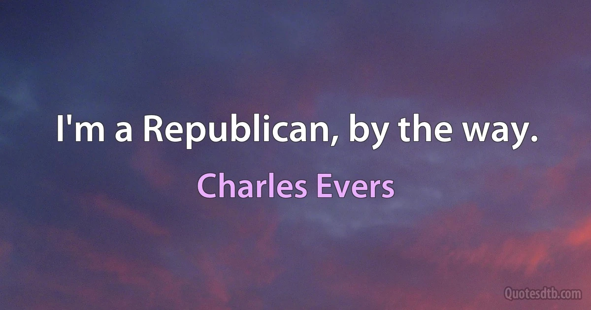 I'm a Republican, by the way. (Charles Evers)