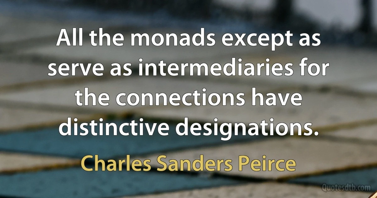 All the monads except as serve as intermediaries for the connections have distinctive designations. (Charles Sanders Peirce)