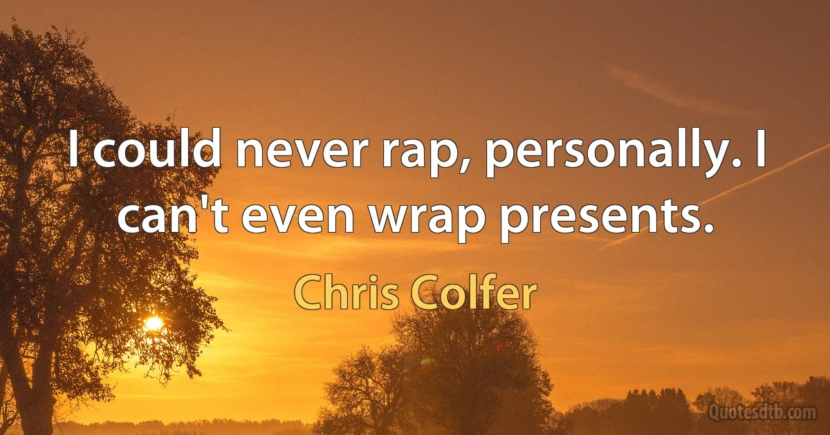 I could never rap, personally. I can't even wrap presents. (Chris Colfer)