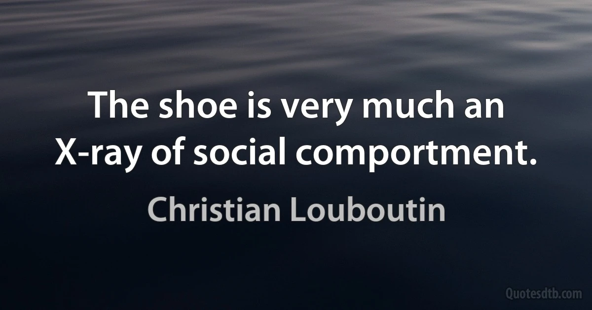 The shoe is very much an X-ray of social comportment. (Christian Louboutin)