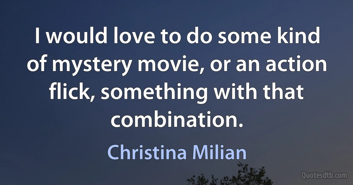 I would love to do some kind of mystery movie, or an action flick, something with that combination. (Christina Milian)