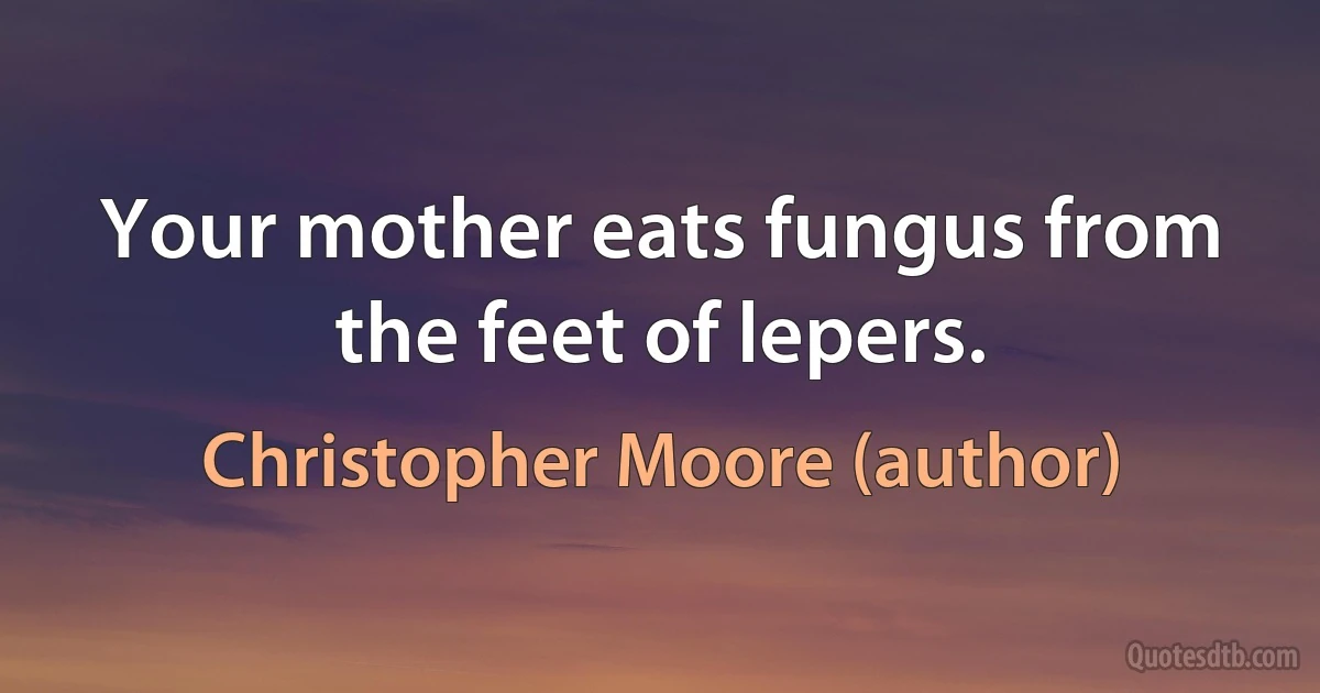 Your mother eats fungus from the feet of lepers. (Christopher Moore (author))