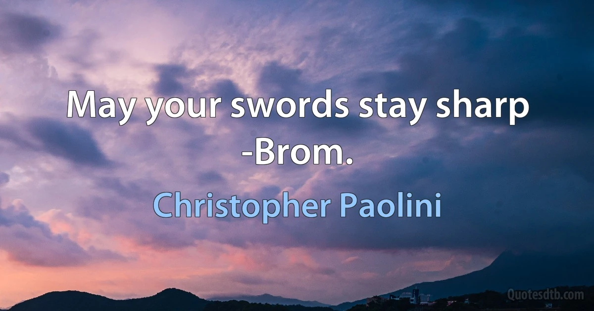 May your swords stay sharp -Brom. (Christopher Paolini)