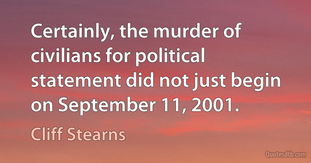 Certainly, the murder of civilians for political statement did not just begin on September 11, 2001. (Cliff Stearns)