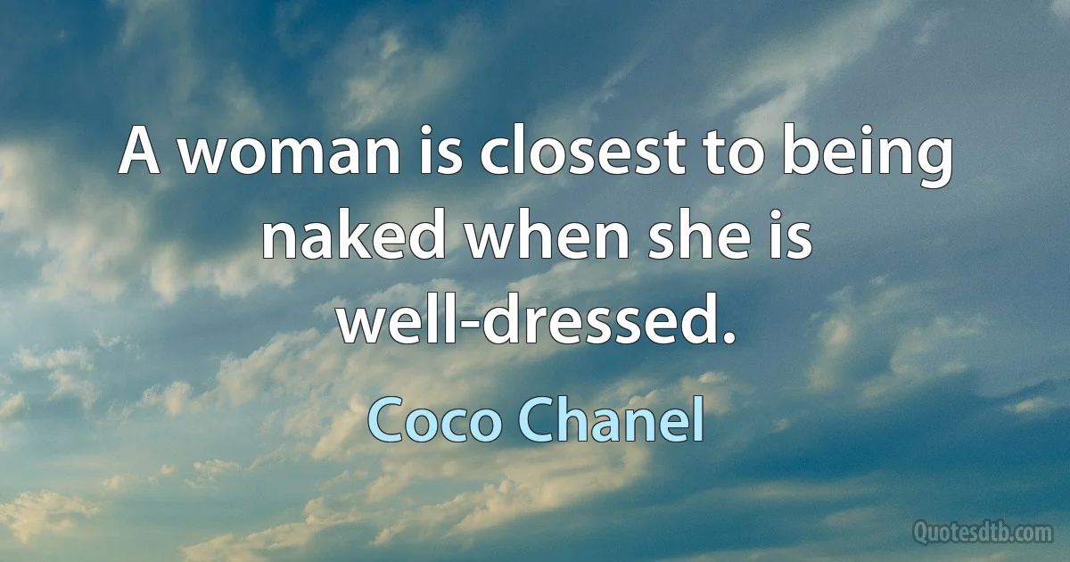 A woman is closest to being naked when she is well-dressed. (Coco Chanel)