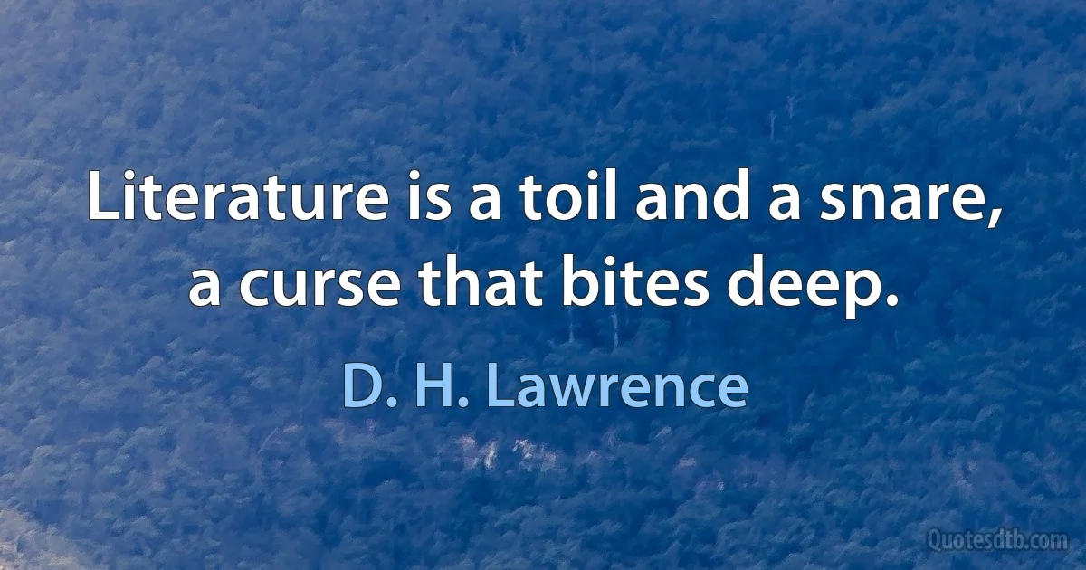 Literature is a toil and a snare, a curse that bites deep. (D. H. Lawrence)