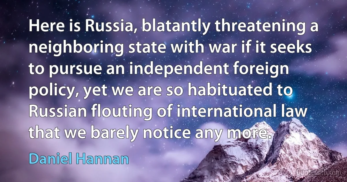 Here is Russia, blatantly threatening a neighboring state with war if it seeks to pursue an independent foreign policy, yet we are so habituated to Russian flouting of international law that we barely notice any more. (Daniel Hannan)