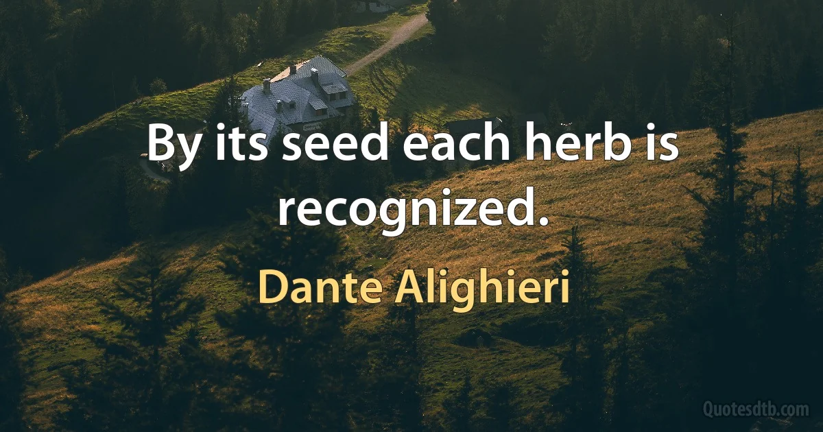 By its seed each herb is recognized. (Dante Alighieri)