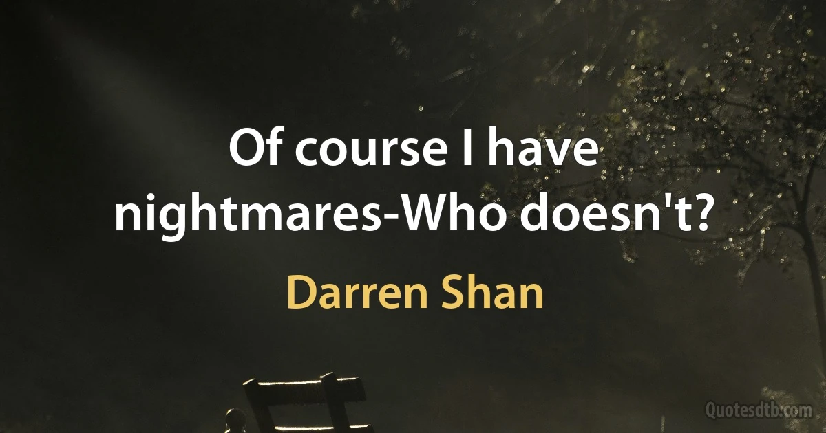 Of course I have nightmares-Who doesn't? (Darren Shan)