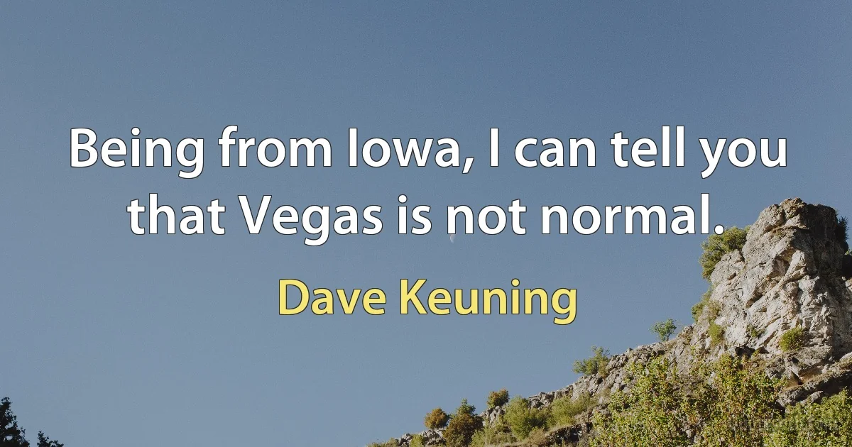 Being from Iowa, I can tell you that Vegas is not normal. (Dave Keuning)