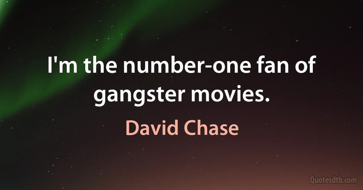 I'm the number-one fan of gangster movies. (David Chase)