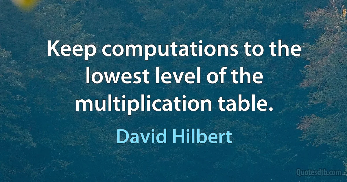 Keep computations to the lowest level of the multiplication table. (David Hilbert)