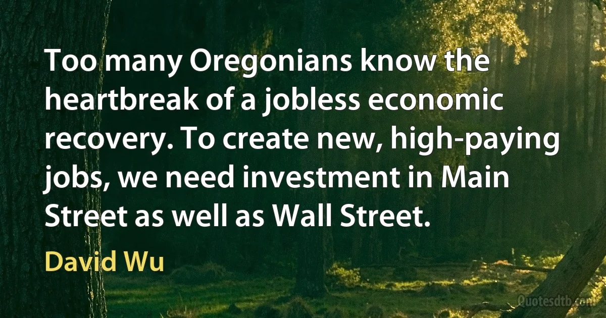 Too many Oregonians know the heartbreak of a jobless economic recovery. To create new, high-paying jobs, we need investment in Main Street as well as Wall Street. (David Wu)