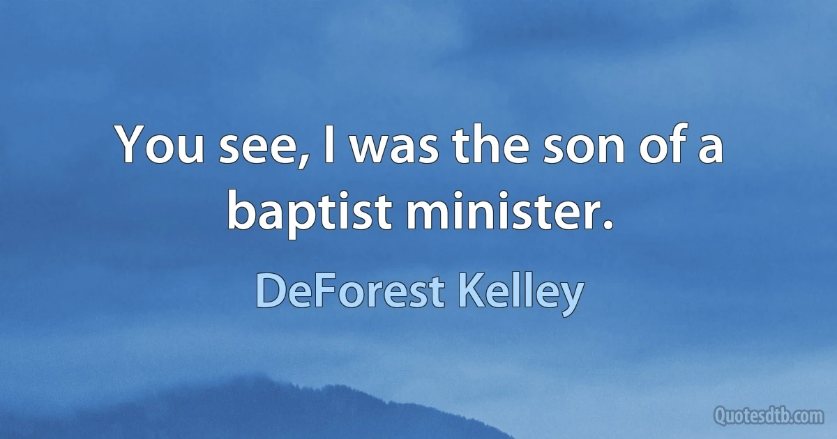 You see, I was the son of a baptist minister. (DeForest Kelley)