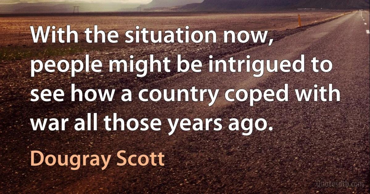 With the situation now, people might be intrigued to see how a country coped with war all those years ago. (Dougray Scott)