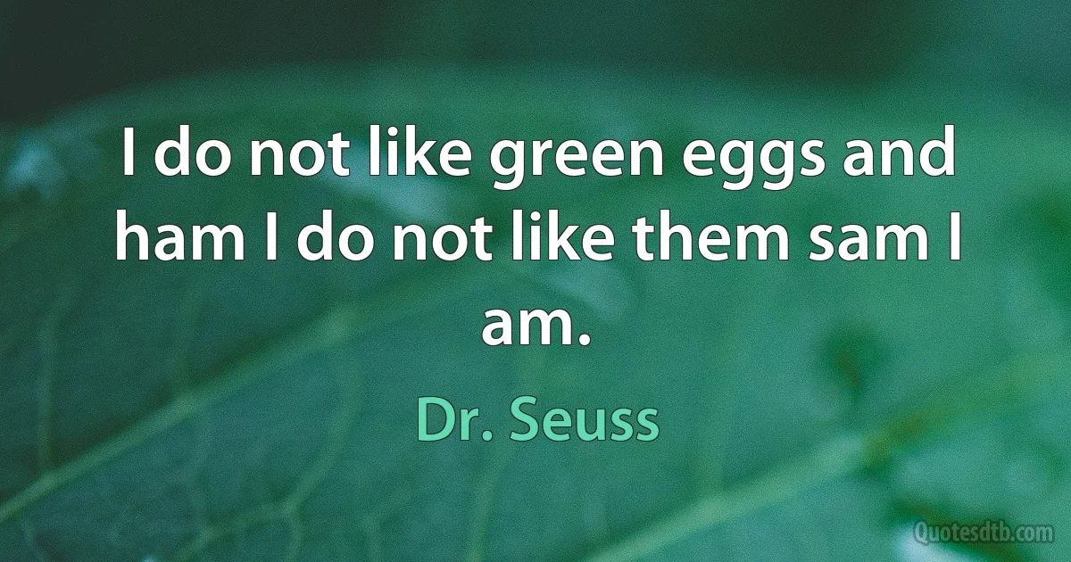 I do not like green eggs and ham I do not like them sam I am. (Dr. Seuss)