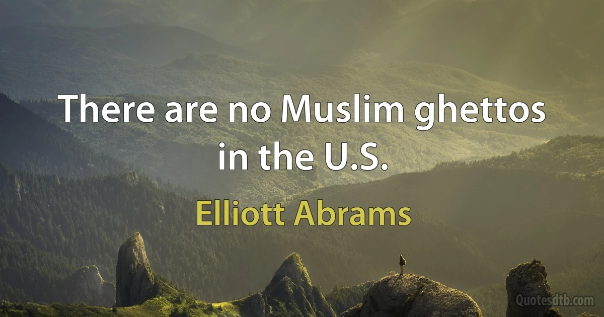 There are no Muslim ghettos in the U.S. (Elliott Abrams)