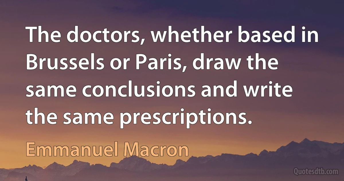 The doctors, whether based in Brussels or Paris, draw the same conclusions and write the same prescriptions. (Emmanuel Macron)