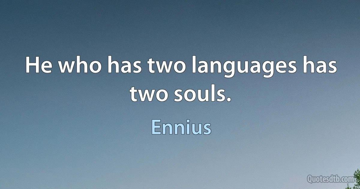 He who has two languages has two souls. (Ennius)