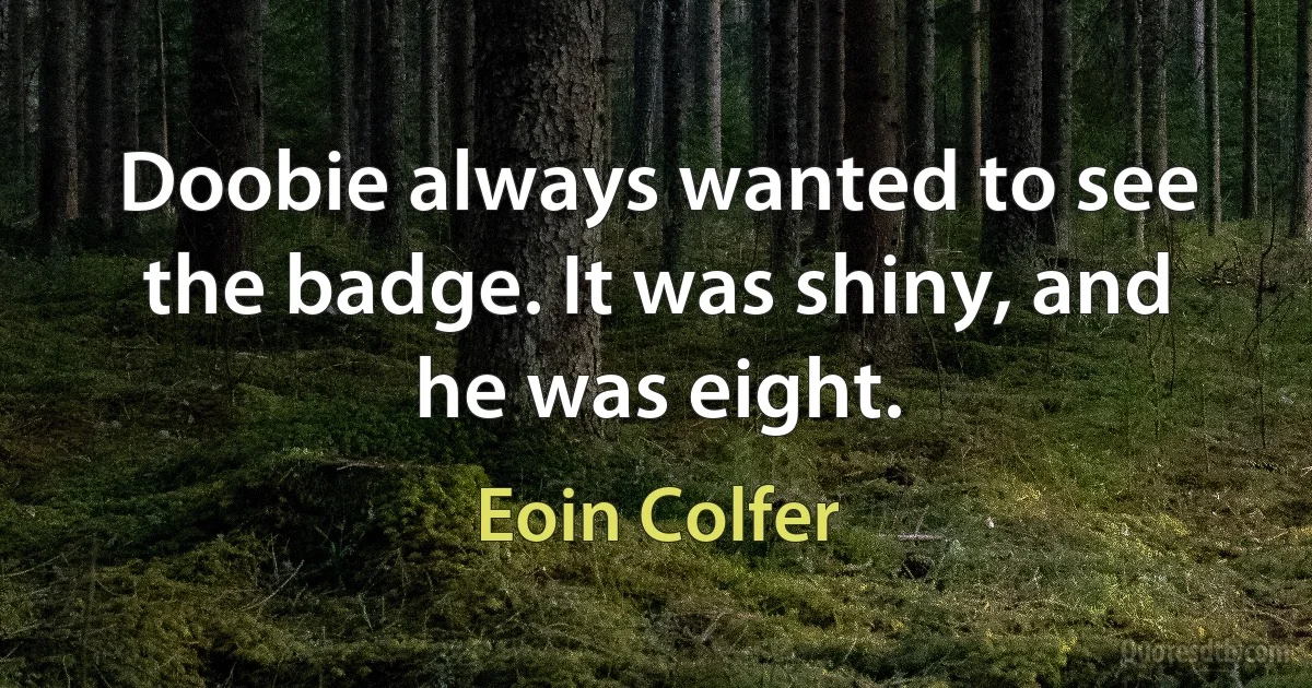 Doobie always wanted to see the badge. It was shiny, and he was eight. (Eoin Colfer)