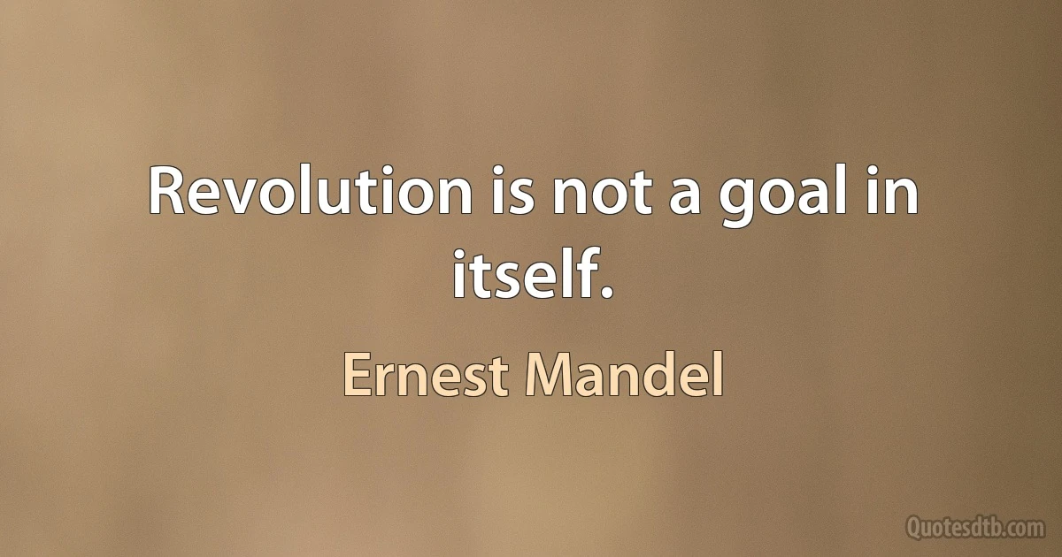 Revolution is not a goal in itself. (Ernest Mandel)