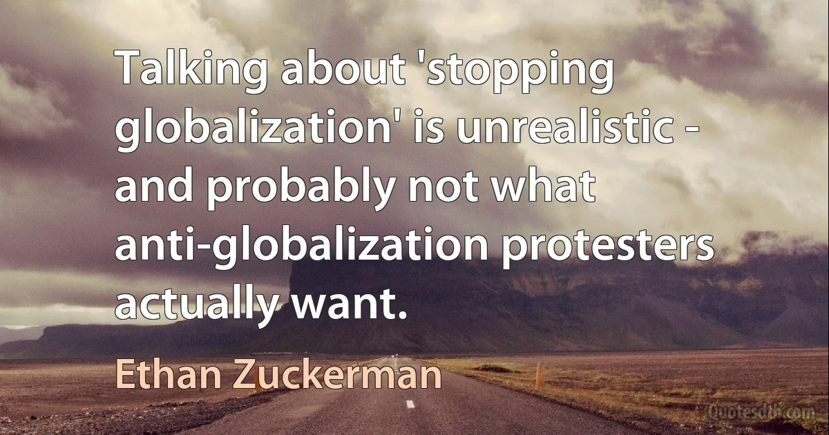 Talking about 'stopping globalization' is unrealistic - and probably not what anti-globalization protesters actually want. (Ethan Zuckerman)