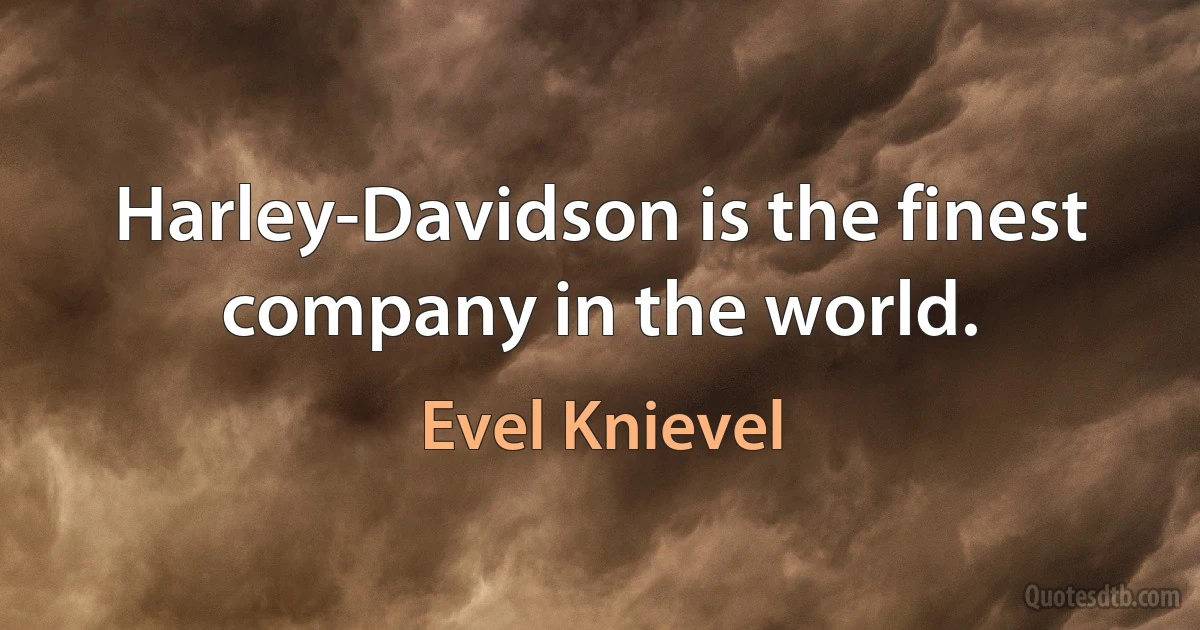 Harley-Davidson is the finest company in the world. (Evel Knievel)