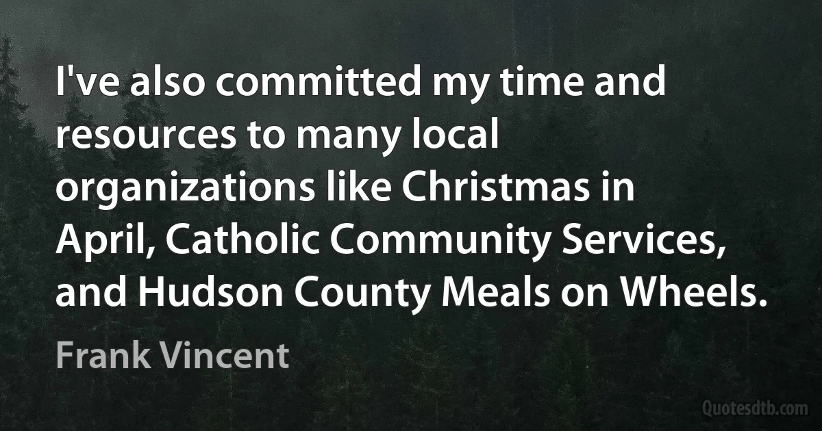 I've also committed my time and resources to many local organizations like Christmas in April, Catholic Community Services, and Hudson County Meals on Wheels. (Frank Vincent)