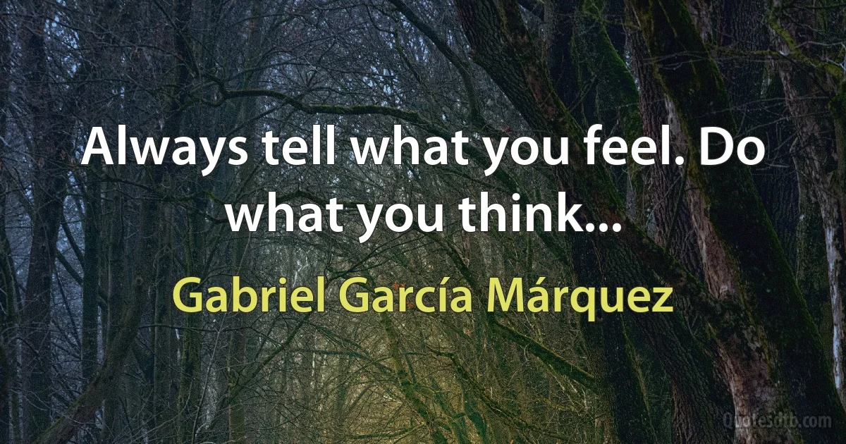 Always tell what you feel. Do what you think... (Gabriel García Márquez)