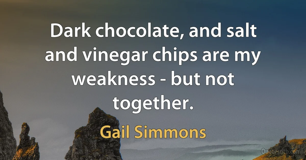 Dark chocolate, and salt and vinegar chips are my weakness - but not together. (Gail Simmons)