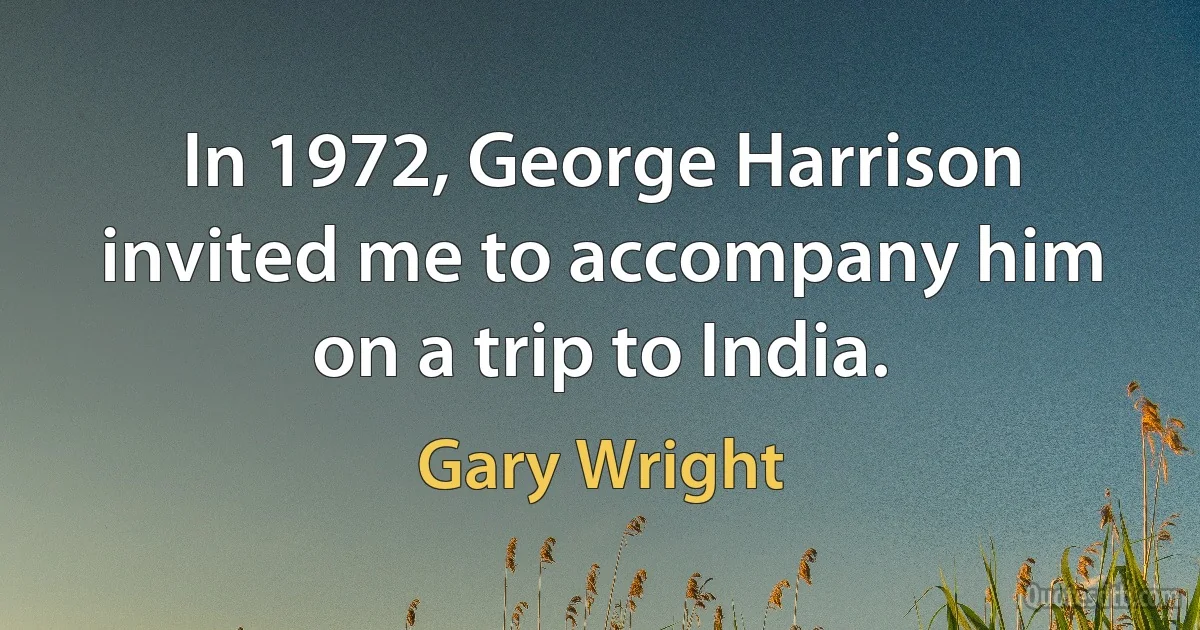 In 1972, George Harrison invited me to accompany him on a trip to India. (Gary Wright)