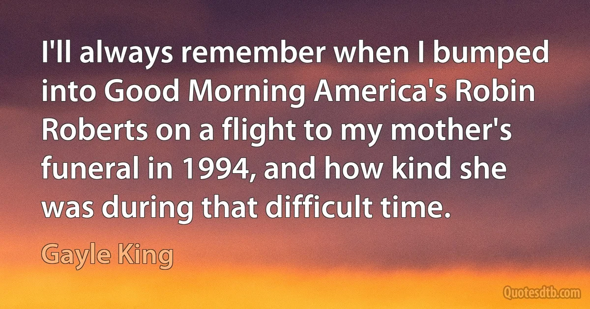 I'll always remember when I bumped into Good Morning America's Robin Roberts on a flight to my mother's funeral in 1994, and how kind she was during that difficult time. (Gayle King)