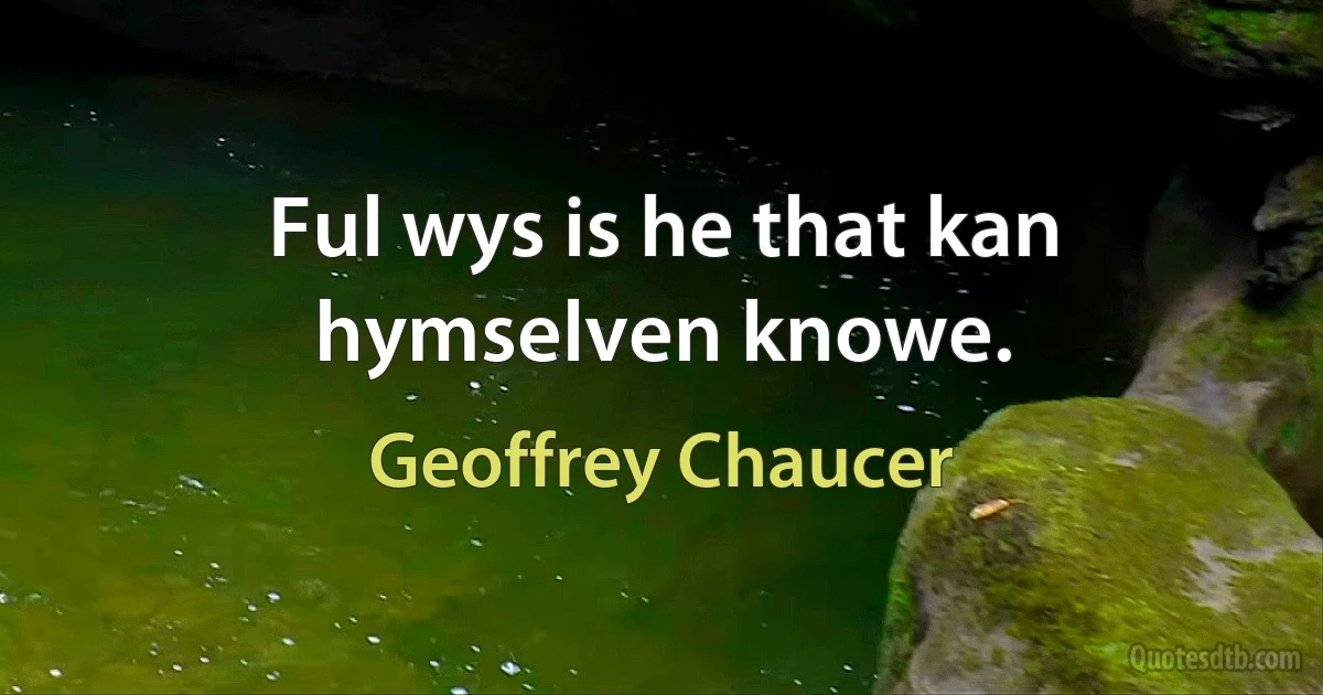 Ful wys is he that kan hymselven knowe. (Geoffrey Chaucer)