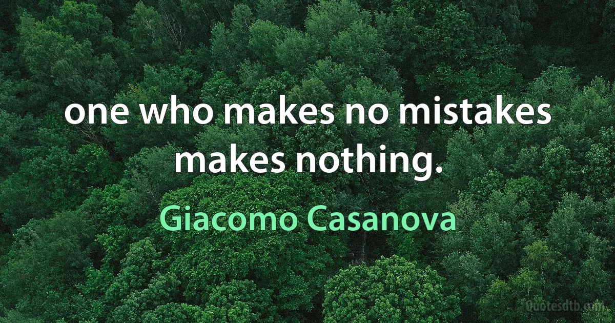 one who makes no mistakes makes nothing. (Giacomo Casanova)