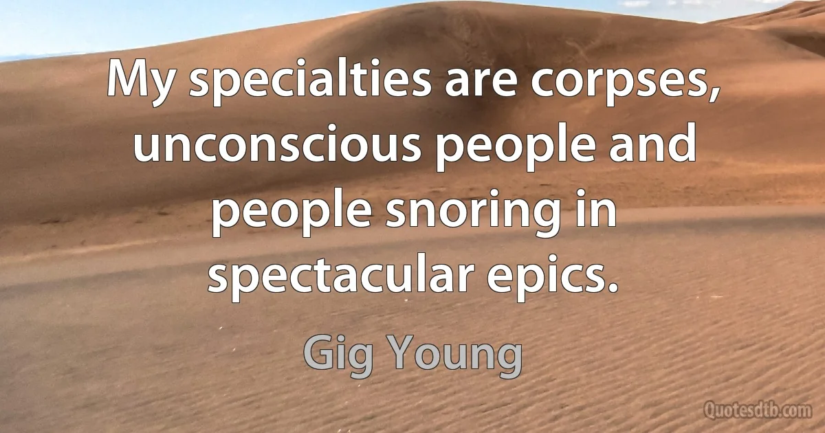 My specialties are corpses, unconscious people and people snoring in spectacular epics. (Gig Young)