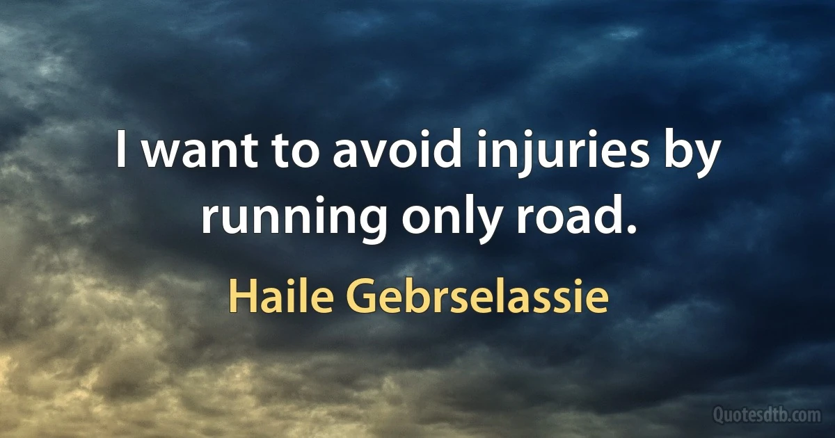 I want to avoid injuries by running only road. (Haile Gebrselassie)